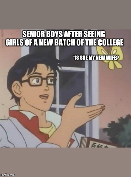 Is This A Pigeon | SENIOR BOYS AFTER SEEING GIRLS OF A NEW BATCH OF THE COLLEGE; *IS SHE MY NEW WIFE? | image tagged in memes,is this a pigeon | made w/ Imgflip meme maker