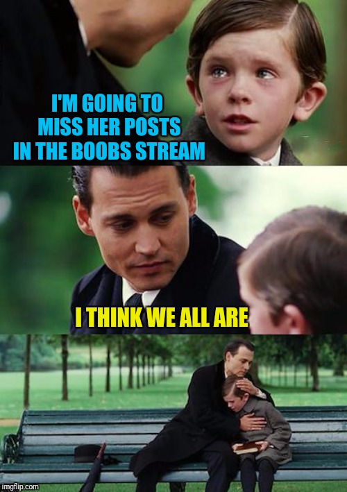 Finding Neverland Meme | I'M GOING TO MISS HER POSTS IN THE BOOBS STREAM I THINK WE ALL ARE | image tagged in memes,finding neverland | made w/ Imgflip meme maker