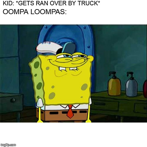 Don't You Squidward | KID: *GETS RAN OVER BY TRUCK*; OOMPA LOOMPAS: | image tagged in memes,dont you squidward | made w/ Imgflip meme maker