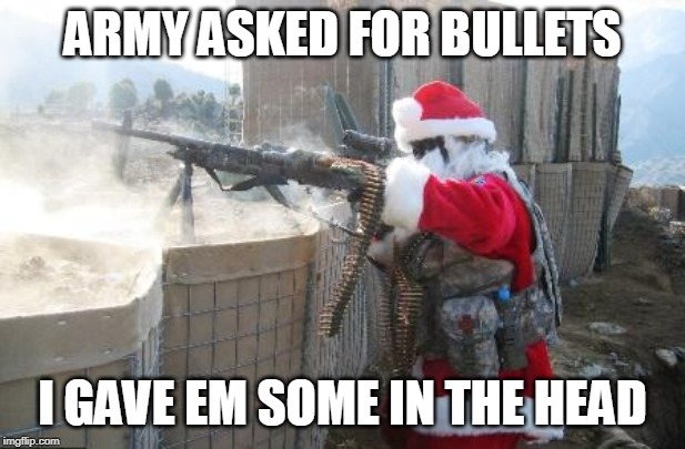 Hohoho | ARMY ASKED FOR BULLETS; I GAVE EM SOME IN THE HEAD | image tagged in memes,hohoho | made w/ Imgflip meme maker