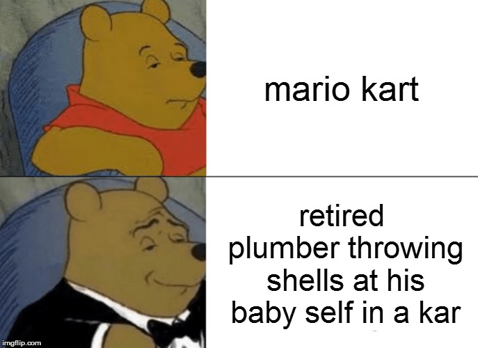 Tuxedo Winnie The Pooh Meme | mario kart; retired plumber throwing shells at his baby self in a kar | image tagged in memes,tuxedo winnie the pooh | made w/ Imgflip meme maker
