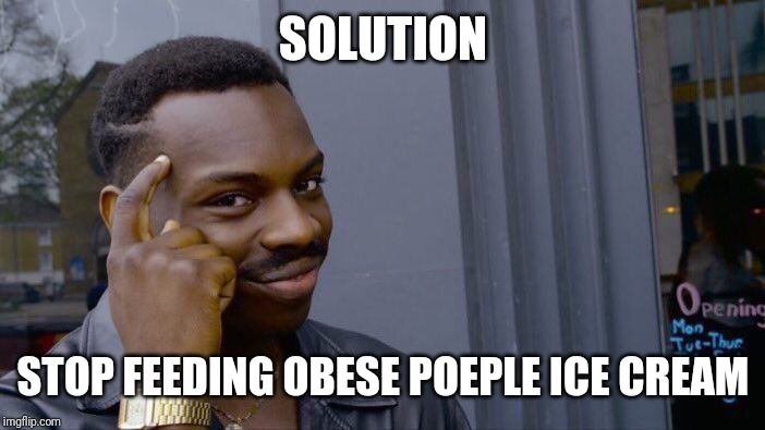 SOLUTION STOP FEEDING OBESE POEPLE ICE CREAM | image tagged in memes,roll safe think about it | made w/ Imgflip meme maker