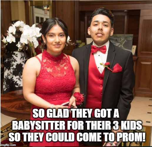 Happy Prom Season! | SO GLAD THEY GOT A BABYSITTER FOR THEIR 3 KIDS SO THEY COULD COME TO PROM! | image tagged in prom | made w/ Imgflip meme maker