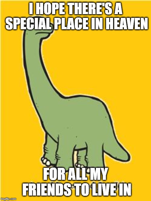 All my friends are dead | I HOPE THERE'S A SPECIAL PLACE IN HEAVEN; FOR ALL MY FRIENDS TO LIVE IN | image tagged in all my friends are dead | made w/ Imgflip meme maker