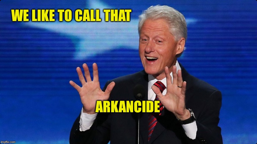 bill clinton | WE LIKE TO CALL THAT ARKANCIDE | image tagged in bill clinton | made w/ Imgflip meme maker