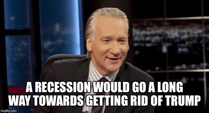 New Rules | A RECESSION WOULD GO A LONG WAY TOWARDS GETTING RID OF TRUMP | image tagged in new rules | made w/ Imgflip meme maker