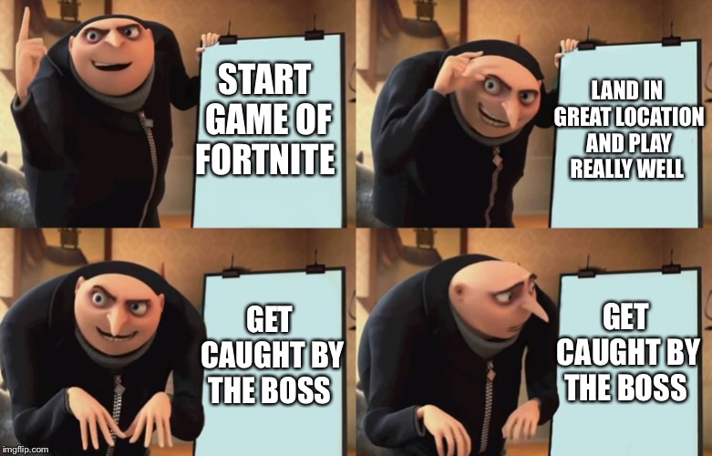 Fortnite at work | LAND IN GREAT LOCATION AND PLAY REALLY WELL; START GAME OF FORTNITE; GET CAUGHT BY THE BOSS; GET CAUGHT BY THE BOSS | image tagged in gru,fortnite,fortnite memes | made w/ Imgflip meme maker