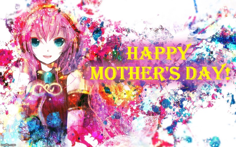 HAPPY MOTHER’S DAY! | Happy Mother's Day! | image tagged in mothers day,vocaloid,luka,anime | made w/ Imgflip meme maker