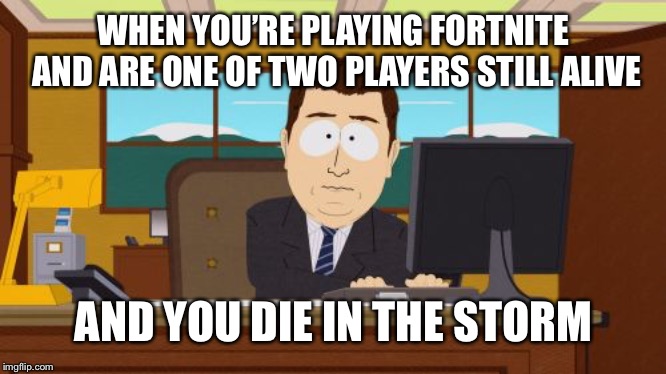 Tough way to lose | WHEN YOU’RE PLAYING FORTNITE AND ARE ONE OF TWO PLAYERS STILL ALIVE; AND YOU DIE IN THE STORM | image tagged in memes,aaaaand its gone,fortnite,but i died,so close | made w/ Imgflip meme maker