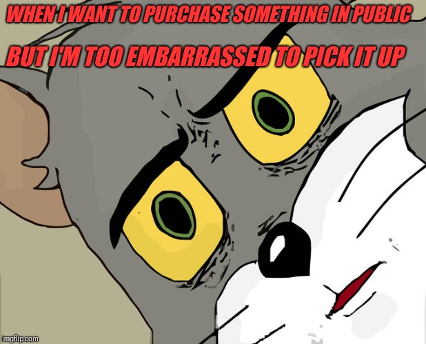 Unsettled Tom Meme | WHEN I WANT TO PURCHASE SOMETHING IN PUBLIC; BUT I'M TOO EMBARRASSED TO PICK IT UP | image tagged in memes,unsettled tom | made w/ Imgflip meme maker