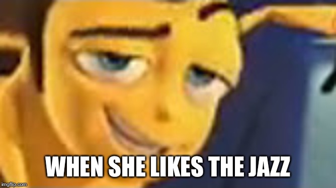 So you like jazz | WHEN SHE LIKES THE JAZZ | image tagged in so you like jazz | made w/ Imgflip meme maker