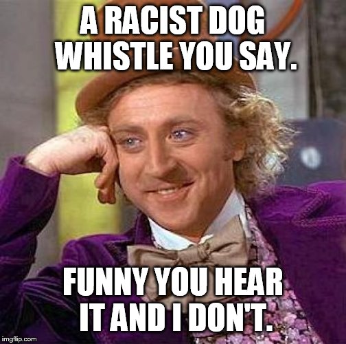 only racists can hear it | A RACIST DOG WHISTLE YOU SAY. FUNNY YOU HEAR IT AND I DON'T. | image tagged in memes,creepy condescending wonka | made w/ Imgflip meme maker