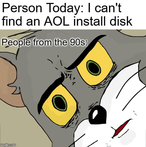Of course the person today doesn't need a disk | Person Today: I can't find an AOL install disk; People from the 90s: | image tagged in memes,unsettled tom,aol,disk,cd | made w/ Imgflip meme maker