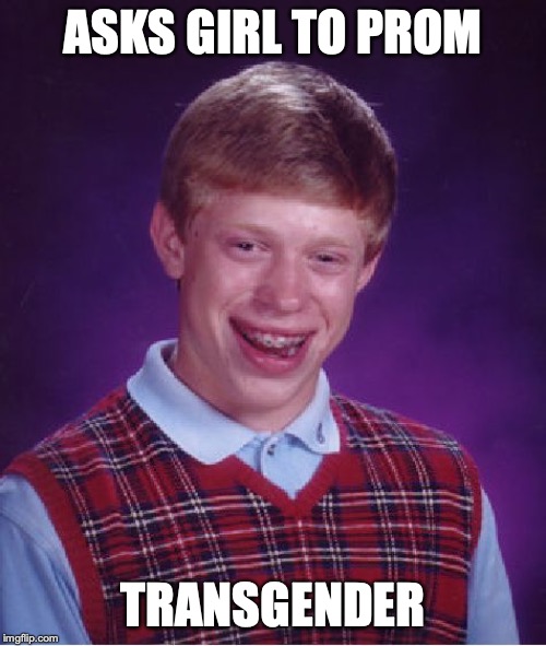 Bad Luck Brian Meme | ASKS GIRL TO PROM; TRANSGENDER | image tagged in memes,bad luck brian | made w/ Imgflip meme maker