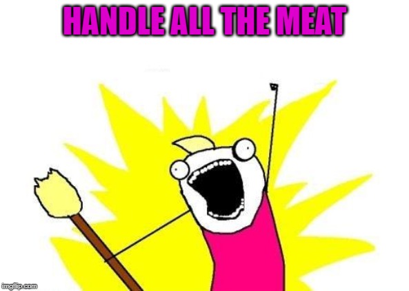 X All The Y Meme | HANDLE ALL THE MEAT | image tagged in memes,x all the y | made w/ Imgflip meme maker