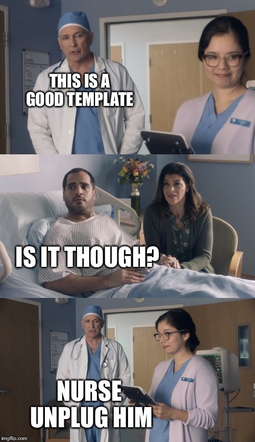 Just OK Surgeon commercial | THIS IS A GOOD TEMPLATE; IS IT THOUGH? NURSE UNPLUG HIM | image tagged in just ok surgeon commercial | made w/ Imgflip meme maker