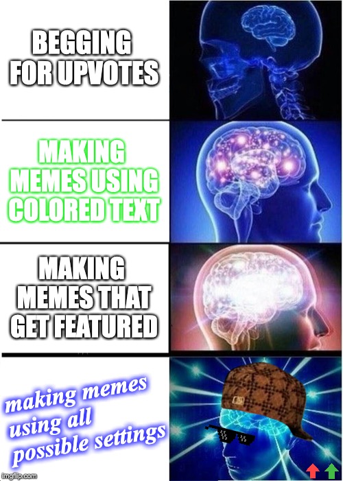 Expanding Brain: The Levels of Making Memes Edition | BEGGING FOR UPVOTES; MAKING MEMES USING COLORED TEXT; MAKING MEMES THAT GET FEATURED; making memes using all possible settings | image tagged in memes,expanding brain,scumbag brain,upvote,brain,best memes | made w/ Imgflip meme maker