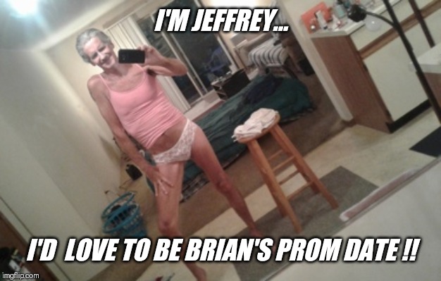 I'M JEFFREY... I'D  LOVE TO BE BRIAN'S PROM DATE !! | made w/ Imgflip meme maker