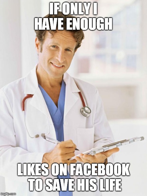 IF ONLY I HAVE ENOUGH LIKES ON FACEBOOK TO SAVE HIS LIFE | image tagged in doctor | made w/ Imgflip meme maker