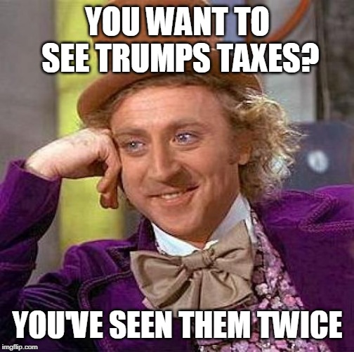 Creepy Condescending Wonka | YOU WANT TO SEE TRUMPS TAXES? YOU'VE SEEN THEM TWICE | image tagged in memes,creepy condescending wonka | made w/ Imgflip meme maker