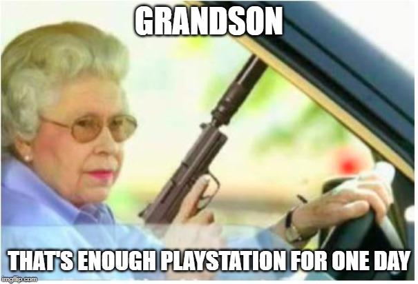 It's Not the Mom This Time -- | GRANDSON; THAT'S ENOUGH PLAYSTATION FOR ONE DAY | image tagged in grandma gun weeb killer | made w/ Imgflip meme maker