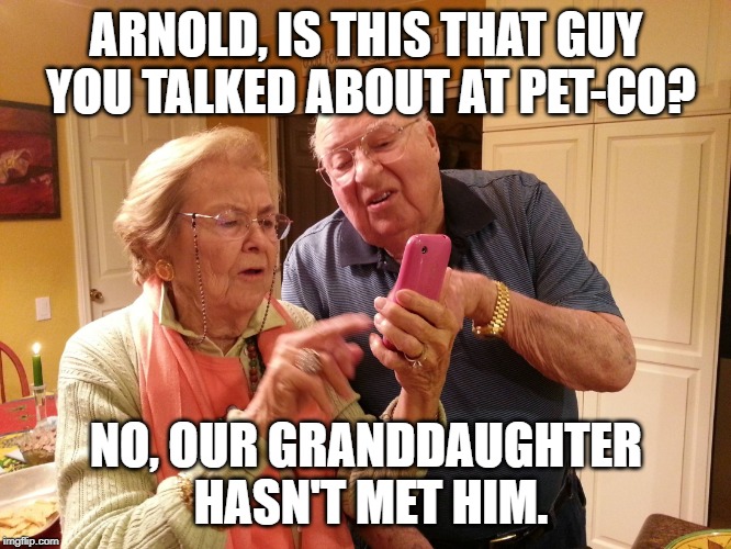 I'd Be Suspicious Too | ARNOLD, IS THIS THAT GUY YOU TALKED ABOUT AT PET-CO? NO, OUR GRANDDAUGHTER HASN'T MET HIM. | image tagged in technology challenged grandparents | made w/ Imgflip meme maker