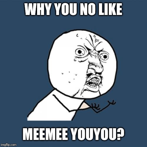 Y U No | WHY YOU NO LIKE; MEEMEE YOUYOU? | image tagged in memes,y u no | made w/ Imgflip meme maker