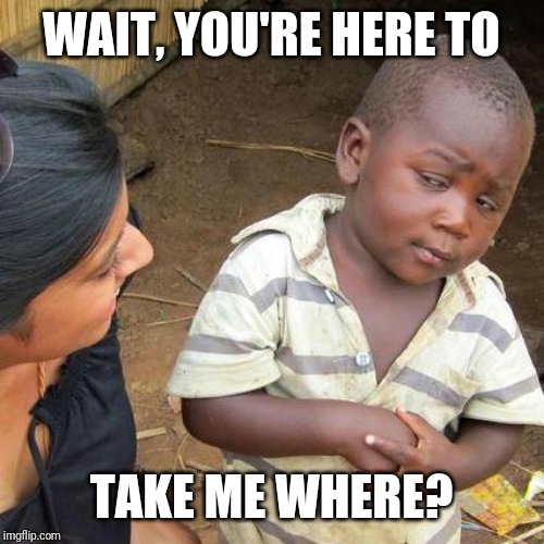 Third World Skeptical Kid Meme | WAIT, YOU'RE HERE TO; TAKE ME WHERE? | image tagged in memes,third world skeptical kid | made w/ Imgflip meme maker