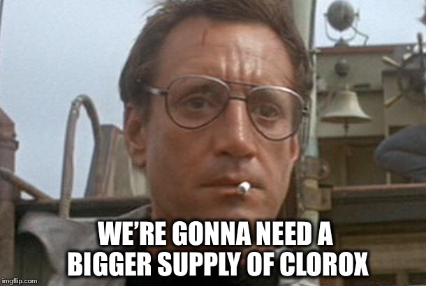 jaws | WE’RE GONNA NEED A BIGGER SUPPLY OF CLOROX | image tagged in jaws | made w/ Imgflip meme maker