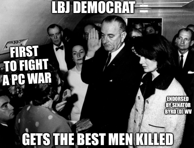 Never Again | LBJ DEMOCRAT; FIRST TO FIGHT A PC WAR; ENDORSED BY SENATOR BYRD (D) WV; GETS THE BEST MEN KILLED | image tagged in lbj,never forget,democratic party,vietnam,political meme,political correctness | made w/ Imgflip meme maker