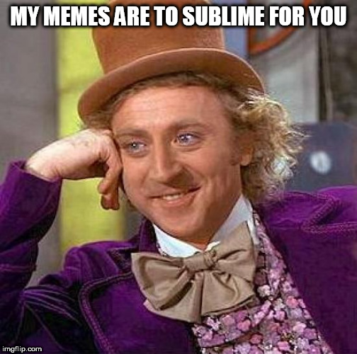 Creepy Condescending Wonka | MY MEMES ARE TO SUBLIME FOR YOU | image tagged in memes,creepy condescending wonka | made w/ Imgflip meme maker