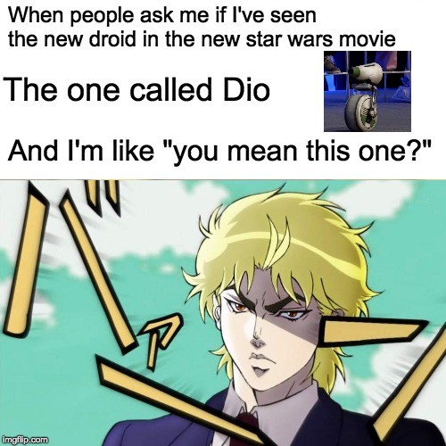 Surprised Pikachu Meme | When people ask me if I've seen the new droid in the new star wars movie; The one called Dio; And I'm like "you mean this one?" | image tagged in memes,surprised pikachu | made w/ Imgflip meme maker