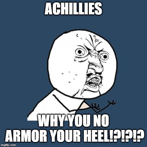 You Could've Asked For Some Adidas, The Very Least! | ACHILLIES; WHY YOU NO ARMOR YOUR HEEL!?!?!? | image tagged in memes,y u no,achilles | made w/ Imgflip meme maker