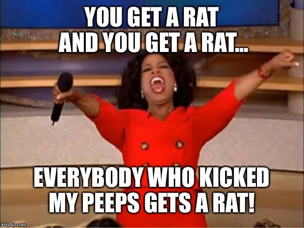 Oprah You Get A | YOU GET A RAT AND YOU GET A RAT... EVERYBODY WHO KICKED MY PEEPS GETS A RAT! | image tagged in memes,oprah you get a | made w/ Imgflip meme maker