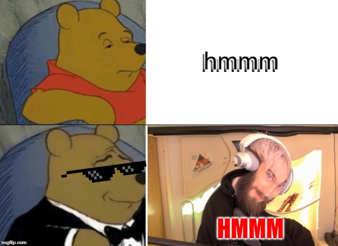 Tuxedo Winnie The Pooh | hmmm; hmmm; HMMM | image tagged in memes,tuxedo winnie the pooh | made w/ Imgflip meme maker