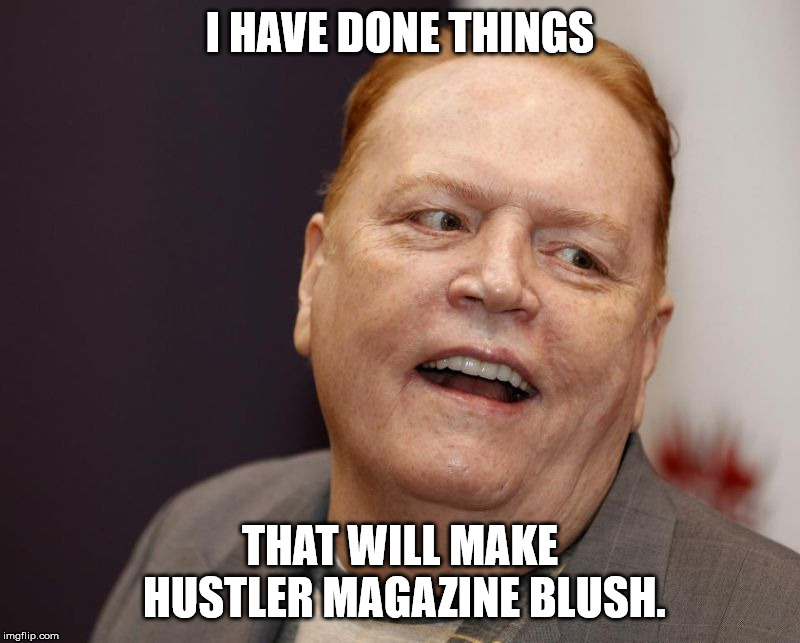 I HAVE DONE THINGS; THAT WILL MAKE HUSTLER MAGAZINE BLUSH. | image tagged in larry flynt | made w/ Imgflip meme maker