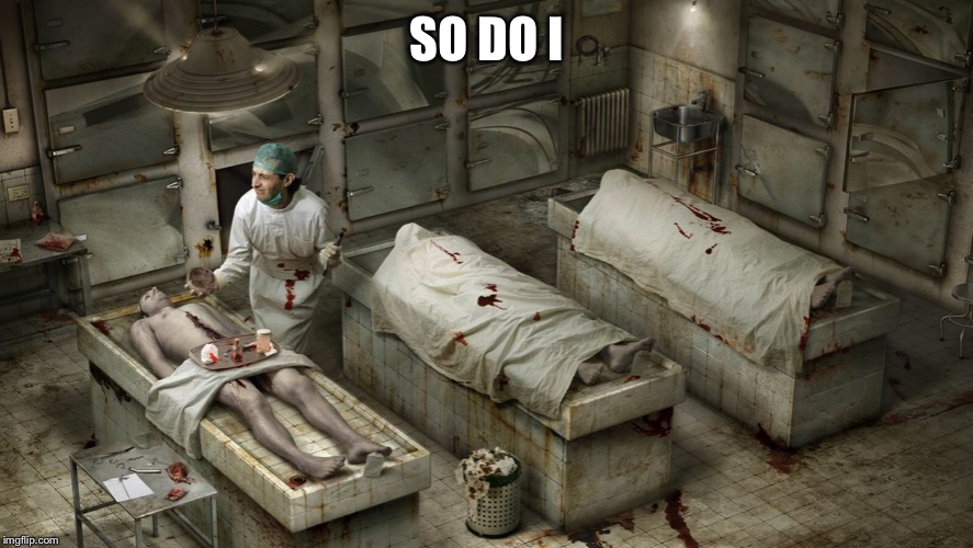 morgue | SO DO I | image tagged in morgue | made w/ Imgflip meme maker