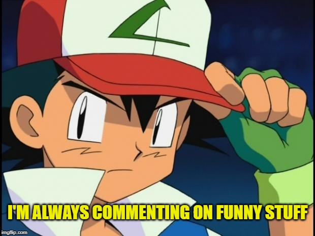 Ash catchem all pokemon | I'M ALWAYS COMMENTING ON FUNNY STUFF | image tagged in ash catchem all pokemon | made w/ Imgflip meme maker