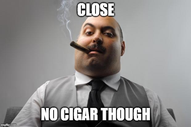 Scumbag Boss Meme | CLOSE NO CIGAR THOUGH | image tagged in memes,scumbag boss | made w/ Imgflip meme maker