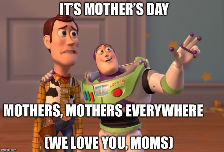 X, X Everywhere | IT’S MOTHER’S DAY; MOTHERS, MOTHERS EVERYWHERE; (WE LOVE YOU, MOMS) | image tagged in memes,x x everywhere | made w/ Imgflip meme maker
