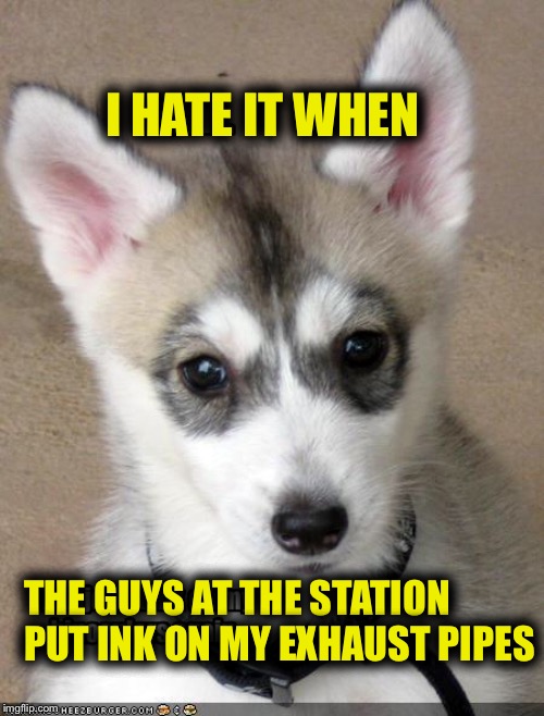 I HATE IT WHEN THE GUYS AT THE STATION PUT INK ON MY EXHAUST PIPES | made w/ Imgflip meme maker