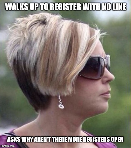 Let me speak to your manager haircut | WALKS UP TO REGISTER WITH NO LINE; ASKS WHY AREN'T THERE MORE REGISTERS OPEN | image tagged in let me speak to your manager haircut,retail,karen | made w/ Imgflip meme maker
