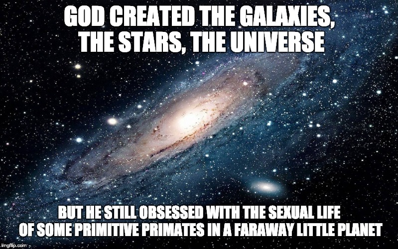 God is obsessed | GOD CREATED THE GALAXIES, THE STARS, THE UNIVERSE; BUT HE STILL OBSESSED WITH THE SEXUAL LIFE OF SOME PRIMITIVE PRIMATES IN A FARAWAY LITTLE PLANET | image tagged in galaxy,god | made w/ Imgflip meme maker