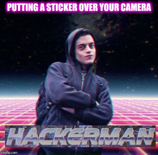 HackerMan | PUTTING A STICKER OVER YOUR CAMERA | image tagged in hackerman | made w/ Imgflip meme maker