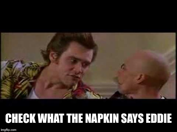 thanks for free parking | CHECK WHAT THE NAPKIN SAYS EDDIE | image tagged in thanks for free parking | made w/ Imgflip meme maker