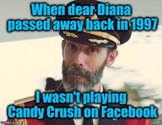 Captain Obvious | When dear Diana passed away back in 1997 I wasn't playing Candy Crush on Facebook | image tagged in captain obvious | made w/ Imgflip meme maker