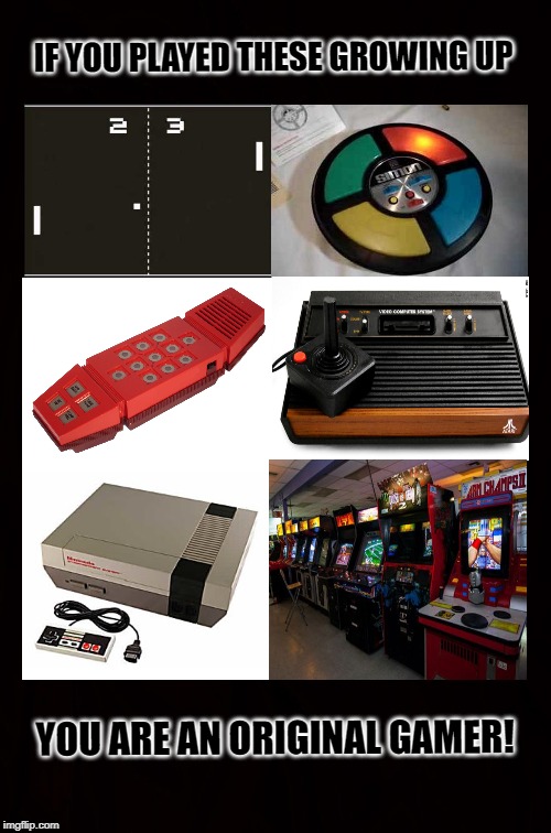 Old School Video Games | IF YOU PLAYED THESE GROWING UP; YOU ARE AN ORIGINAL GAMER! | image tagged in ps4,xbox,video game,computer games,arcade,atari | made w/ Imgflip meme maker