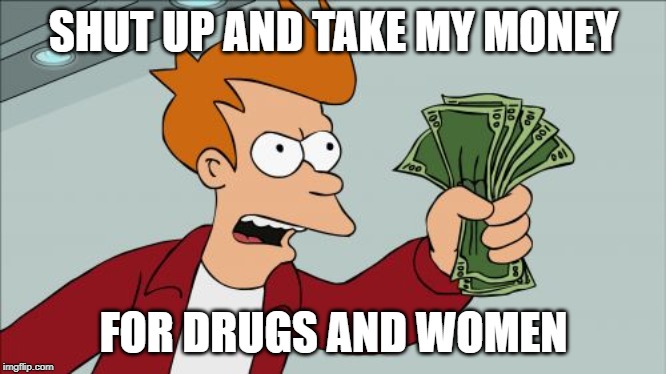 Shut Up And Take My Money Fry Meme | SHUT UP AND TAKE MY MONEY FOR DRUGS AND WOMEN | image tagged in memes,shut up and take my money fry | made w/ Imgflip meme maker
