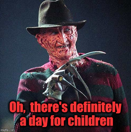 Freddy Krueger | Oh,  there's definitely a day for children | image tagged in freddy krueger | made w/ Imgflip meme maker