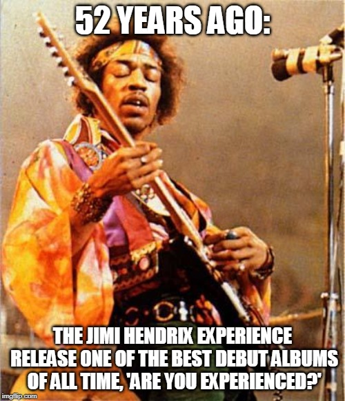 Jimi Hendrix Commemoration | 52 YEARS AGO:; THE JIMI HENDRIX EXPERIENCE RELEASE ONE OF THE BEST DEBUT ALBUMS OF ALL TIME, 'ARE YOU EXPERIENCED?' | image tagged in jimi hendrix,music,on this day,memes,may,albums | made w/ Imgflip meme maker